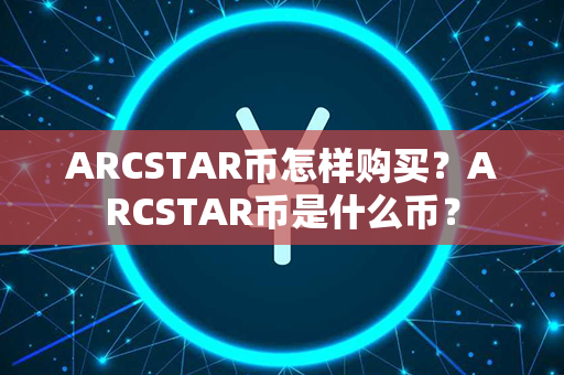 ARCSTAR币怎样购买？ARCSTAR币是什么币？