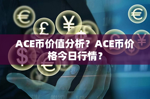 ACE币价值分析？ACE币价格今日行情？