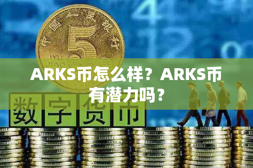 ARKS币怎么样？ARKS币有潜力吗？