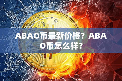 ABAO币最新价格？ABAO币怎么样？