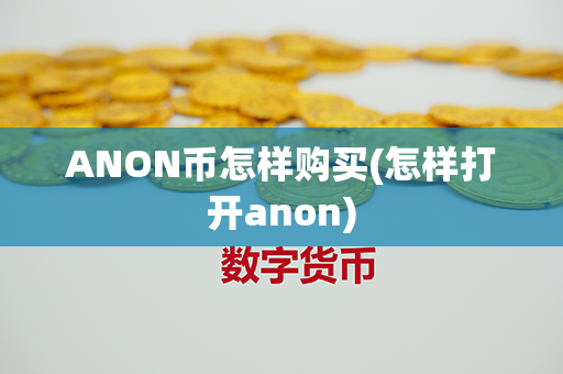 ANON币怎样购买(怎样打开anon)