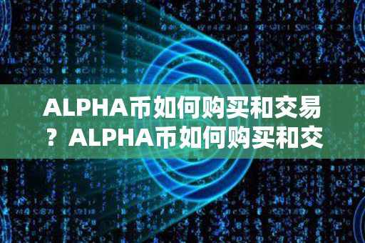 ALPHA币如何购买和交易？ALPHA币如何购买和交易？