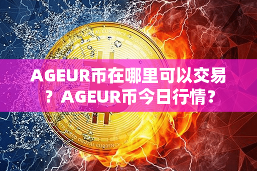 AGEUR币在哪里可以交易？AGEUR币今日行情？