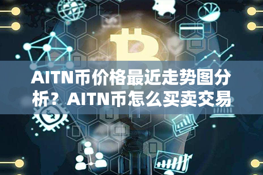 AITN币价格最近走势图分析？AITN币怎么买卖交易？