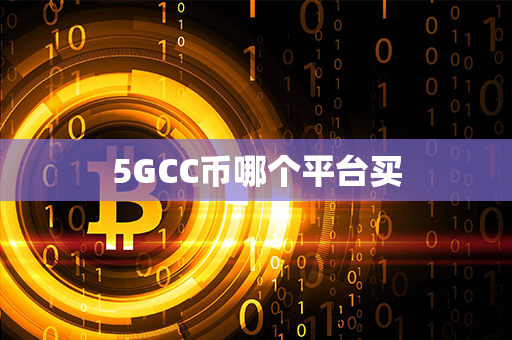 5GCC币哪个平台买