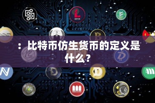 ：比特币仿生货币的定义是什么？