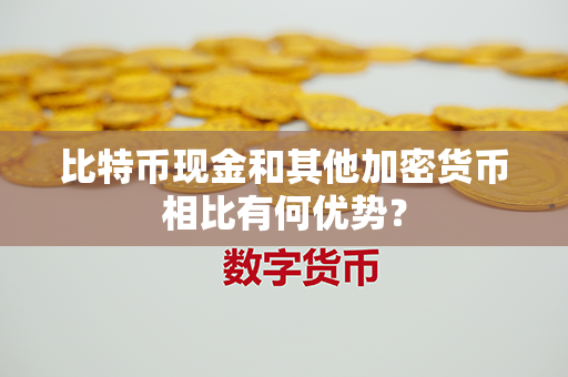 比特币现金和其他加密货币相比有何优势？