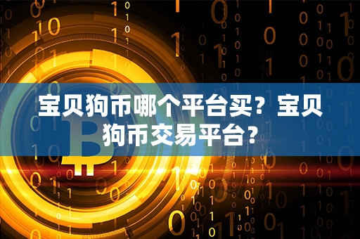 宝贝狗币哪个平台买？宝贝狗币交易平台？