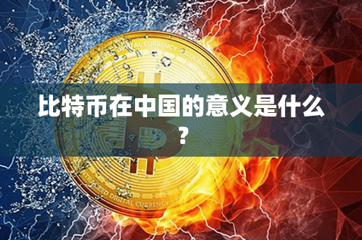 比特币在中国的意义是什么？