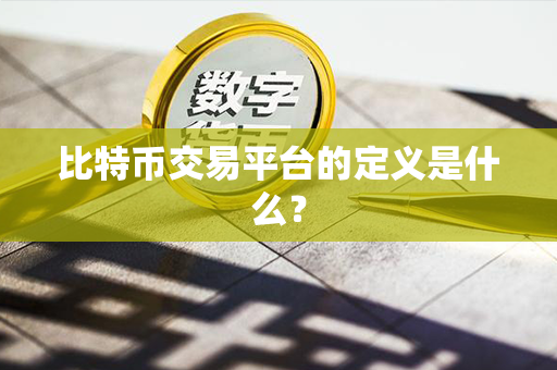 比特币交易平台的定义是什么？