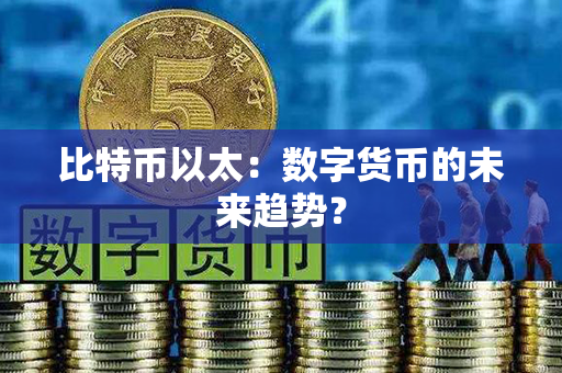 比特币以太：数字货币的未来趋势？