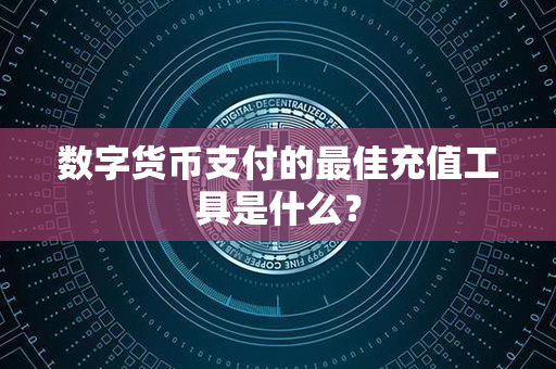 数字货币支付的最佳充值工具是什么？