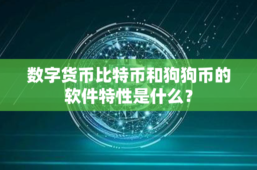 数字货币比特币和狗狗币的软件特性是什么？