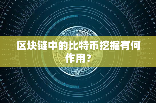 区块链中的比特币挖掘有何作用？