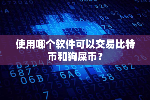 使用哪个软件可以交易比特币和狗屎币？