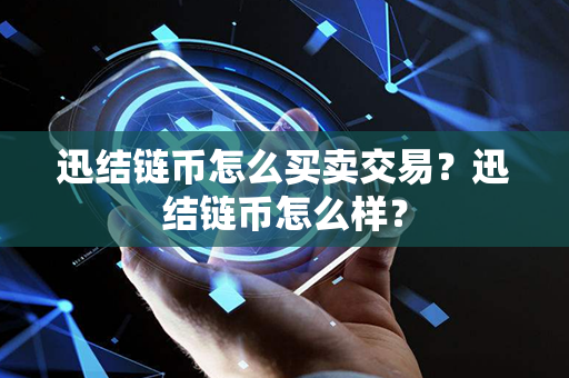 迅结链币怎么买卖交易？迅结链币怎么样？