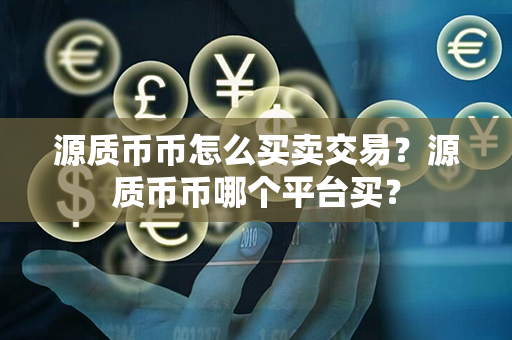 源质币币怎么买卖交易？源质币币哪个平台买？