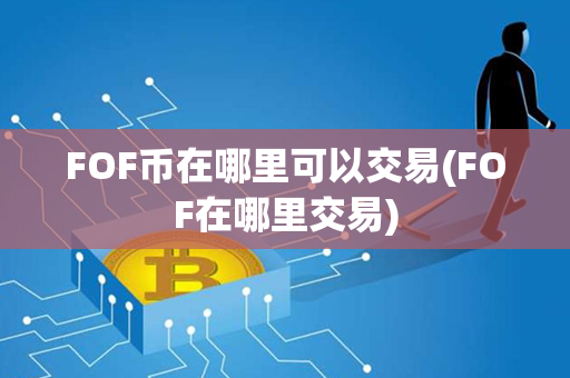 FOF币在哪里可以交易(FOF在哪里交易)