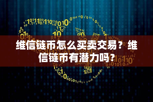 维信链币怎么买卖交易？维信链币有潜力吗？