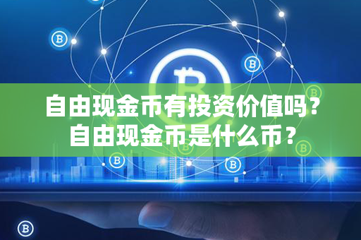 自由现金币有投资价值吗？自由现金币是什么币？