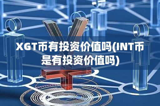 XGT币有投资价值吗(INT币是有投资价值吗)