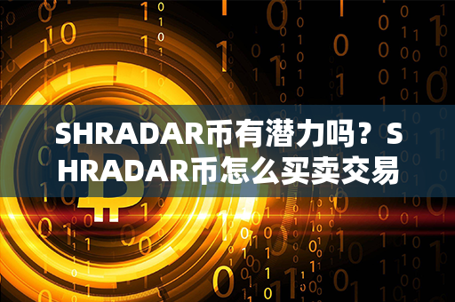 SHRADAR币有潜力吗？SHRADAR币怎么买卖交易？