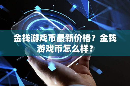 金钱游戏币最新价格？金钱游戏币怎么样？