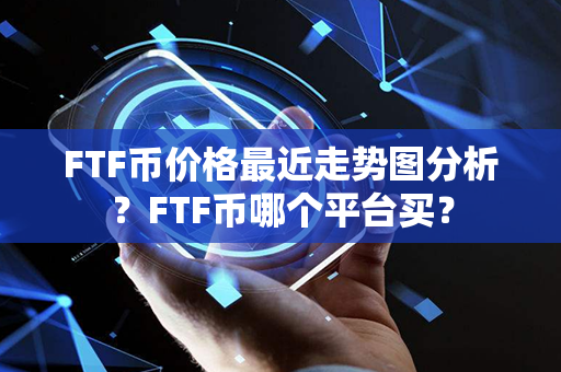 FTF币价格最近走势图分析？FTF币哪个平台买？