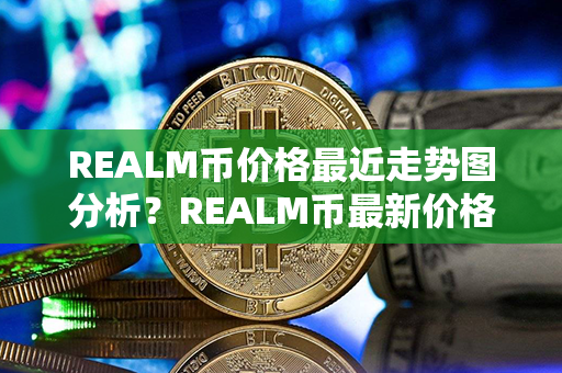 REALM币价格最近走势图分析？REALM币最新价格？