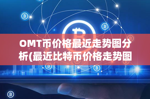 OMT币价格最近走势图分析(最近比特币价格走势图)