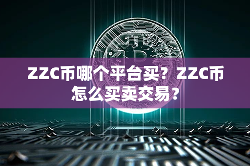 ZZC币哪个平台买？ZZC币怎么买卖交易？