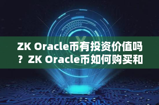 ZK Oracle币有投资价值吗？ZK Oracle币如何购买和交易？