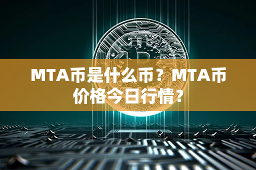 MTA币是什么币？MTA币价格今日行情？