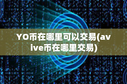 YO币在哪里可以交易(avive币在哪里交易)