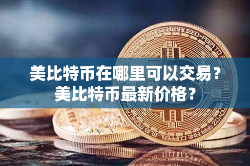 美比特币在哪里可以交易？美比特币最新价格？