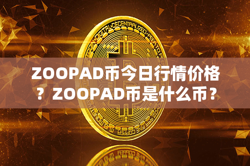 ZOOPAD币今日行情价格？ZOOPAD币是什么币？