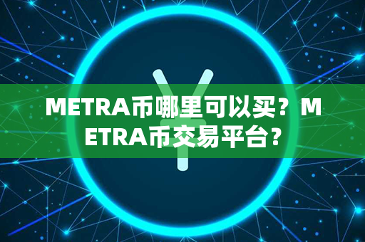 METRA币哪里可以买？METRA币交易平台？