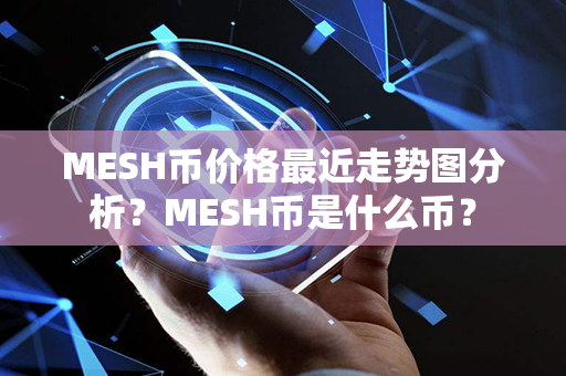 MESH币价格最近走势图分析？MESH币是什么币？