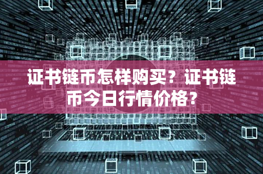 证书链币怎样购买？证书链币今日行情价格？