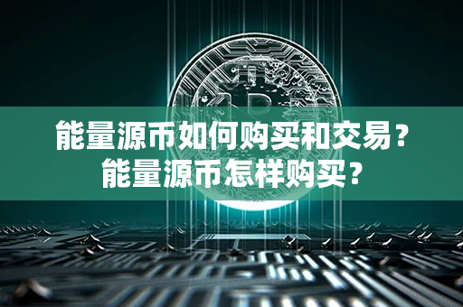 能量源币如何购买和交易？能量源币怎样购买？