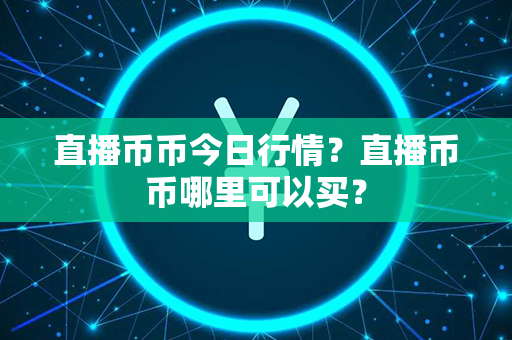 直播币币今日行情？直播币币哪里可以买？