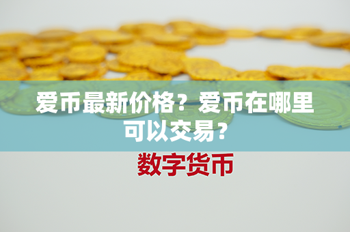 爱币最新价格？爱币在哪里可以交易？