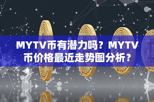 MYTV币有潜力吗？MYTV币价格最近走势图分析？