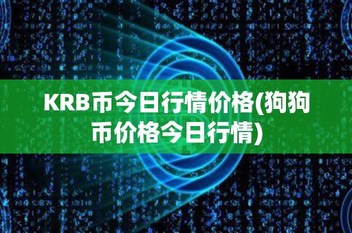 KRB币今日行情价格(狗狗币价格今日行情)