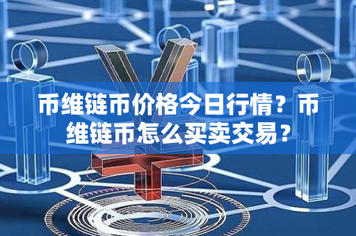 币维链币价格今日行情？币维链币怎么买卖交易？