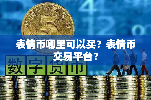 表情币哪里可以买？表情币交易平台？