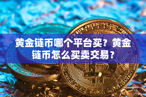 黄金链币哪个平台买？黄金链币怎么买卖交易？