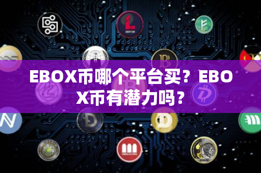 EBOX币哪个平台买？EBOX币有潜力吗？