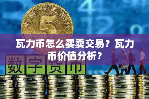 瓦力币怎么买卖交易？瓦力币价值分析？