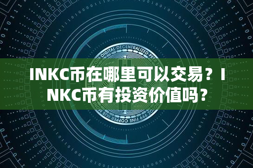 INKC币在哪里可以交易？INKC币有投资价值吗？